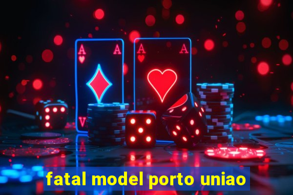 fatal model porto uniao